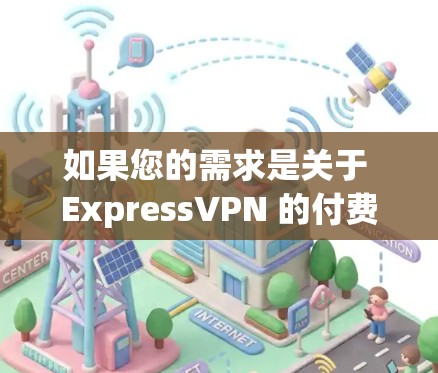 如果您的需求是关于 ExpressVPN 的付费软件（通常在某些平台上）那么常见的付费VPN软件包括