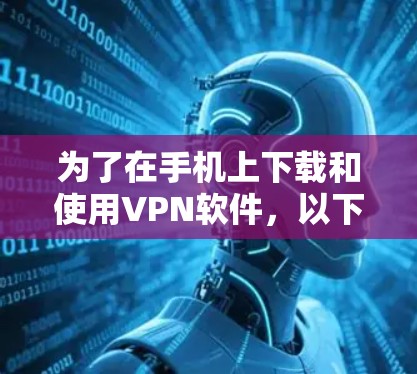 为了在手机上下载和使用VPN软件，以下是一个清晰的步骤指南