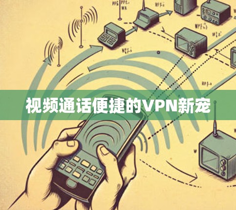视频通话便捷的VPN新宠