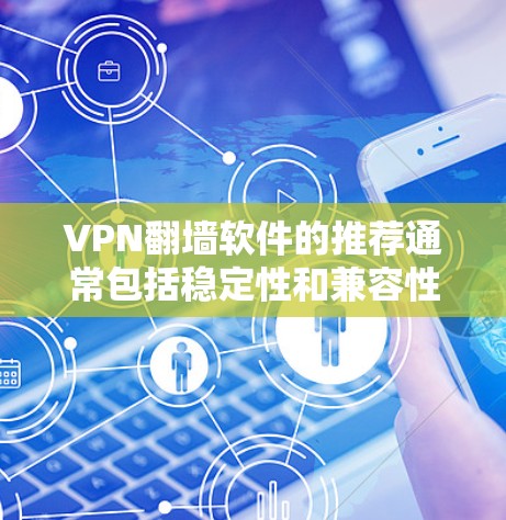 VPN翻墙软件的推荐通常包括稳定性和兼容性的考虑，以下是一些推荐，供您参考