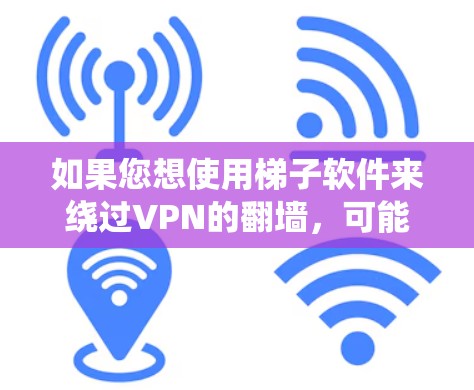 如果您想使用梯子软件来绕过VPN的翻墙，可能您指的是梯子软件（Netcat）或其他类似的工具。以下是一些使用梯子软件绕过翻墙的步骤和方法