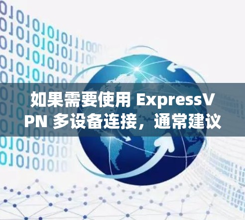 如果需要使用 ExpressVPN 多设备连接，通常建议选择 IP地址共享 版本，因为它是唯一支持 IP地址共享 的版本，确保设备之间的数据安全和连接稳定性