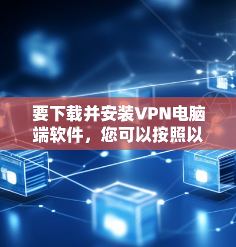 要下载并安装VPN电脑端软件，您可以按照以下步骤进行