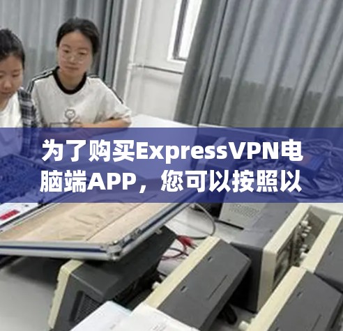 为了购买ExpressVPN电脑端APP，您可以按照以下步骤进行