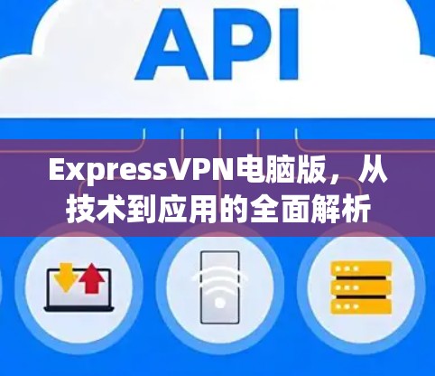 ExpressVPN电脑版，从技术到应用的全面解析