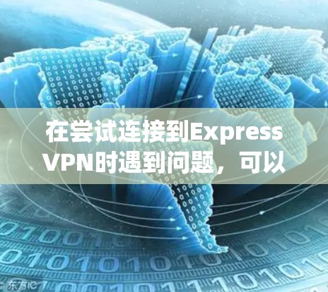 在尝试连接到ExpressVPN时遇到问题，可以按照以下步骤进行解决