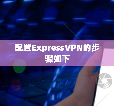 配置ExpressVPN的步骤如下