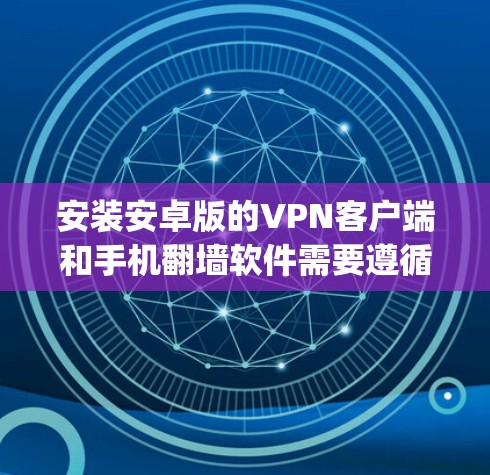 安装安卓版的VPN客户端和手机翻墙软件需要遵循以下步骤。以下内容适用于安装安卓版的VPN客户端（如VPN Player）和手机翻墙软件（如手机翻墙应用）