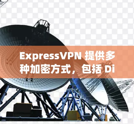 ExpressVPN 提供多种加密方式，包括 Diffie-Hellman 和 RSA 等，提供了一款适用于安卓设备的高效VPN服务。以下是关于 ExpressVPN 的最新安卓版本信息