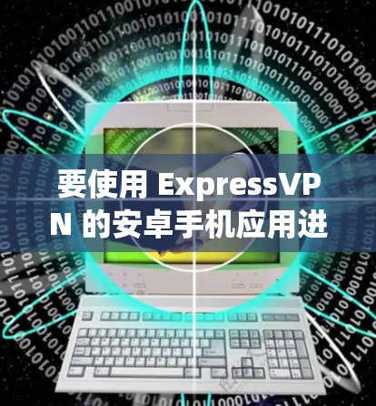 要使用 ExpressVPN 的安卓手机应用进行科学上网，您可以按照以下步骤进行操作