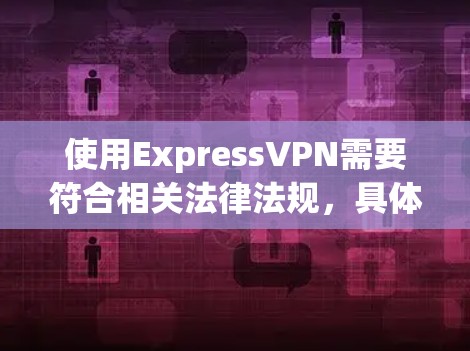 使用ExpressVPN需要符合相关法律法规，具体操作如下