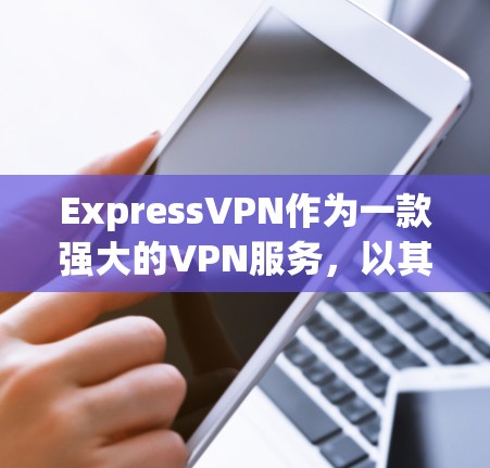 ExpressVPN作为一款强大的VPN服务，以其强大的安全性、丰富的功能和个性化的体验而受到广泛好评。以下是关于ExpressVPN安全功能和隐私保护的评测