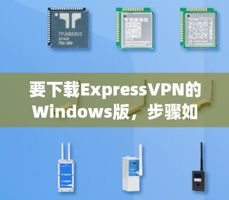 要下载ExpressVPN的Windows版，步骤如下