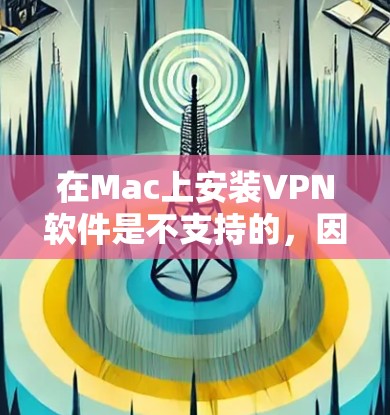 在Mac上安装VPN软件是不支持的，因为Mac本身不支持VPN功能。VPN主要用于Windows或其他支持网络连接的设备上。以下是几种可能的解决方案