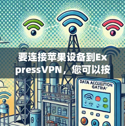 要连接苹果设备到ExpressVPN，您可以按照以下步骤操作