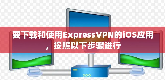 要下载和使用ExpressVPN的iOS应用，按照以下步骤进行