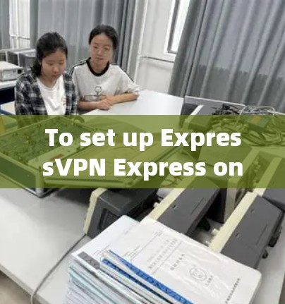 To set up ExpressVPN Express on your iOS device,follow these organized steps: