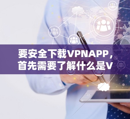 要安全下载VPNAPP，首先需要了解什么是VPN（Virtual Private Network，虚拟网络）VPN允许您在安全的网络环境中访问外部服务器，特别适合在网络安全高风险的环境中使用