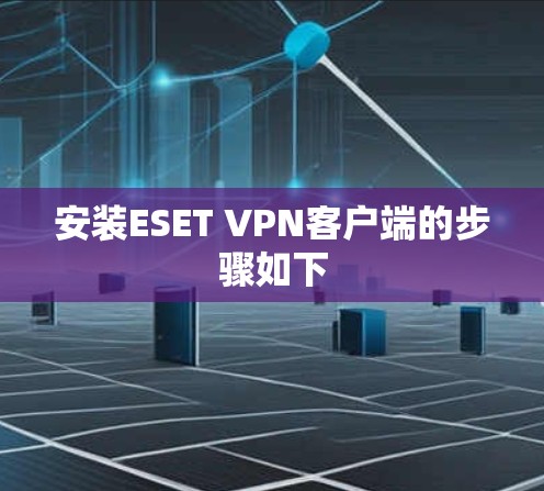 安装ESET VPN客户端的步骤如下