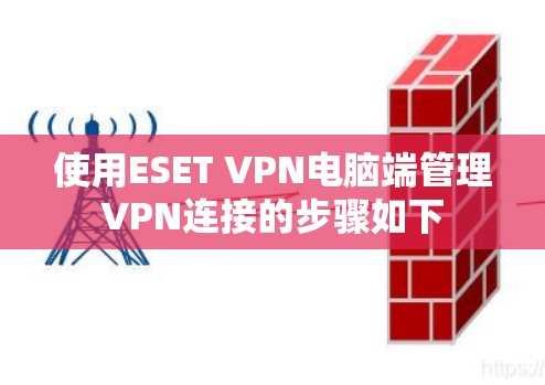 使用ESET VPN电脑端管理VPN连接的步骤如下