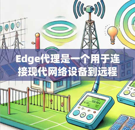 Edge代理是一个用于连接现代网络设备到远程服务器的工具，提供了多种功能，包括连接、传输数据和监控。以下是使用Edge代理的基本步骤