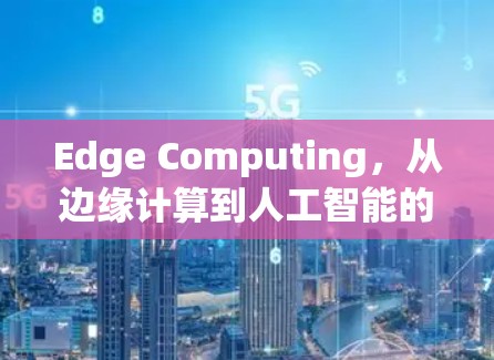 Edge Computing，从边缘计算到人工智能的创新解决方案