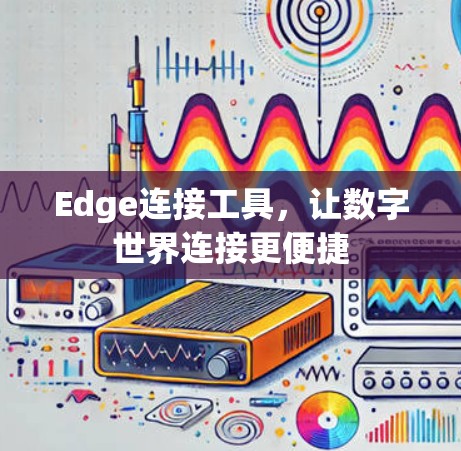 Edge连接工具，让数字世界连接更便捷
