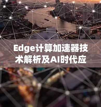 Edge计算加速器技术解析及AI时代应用价值