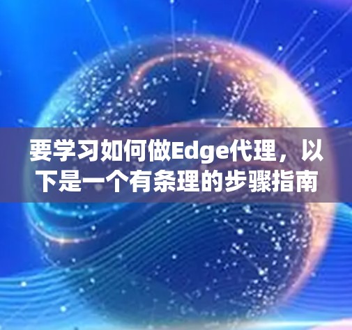 要学习如何做Edge代理，以下是一个有条理的步骤指南，涵盖从入门到高级配置的各个方面