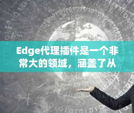 Edge代理插件是一个非常大的领域，涵盖了从基础到高级的插件，涵盖了数据存储、性能优化、自动化工具等多个方面。以下是几个常见的Edge代理插件和工具，供参考