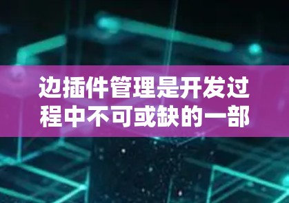 边插件管理是开发过程中不可或缺的一部分，它帮助开发者高效构建和测试代码，确保代码的质量和可维护性。以下是对边插件管理的详细总结