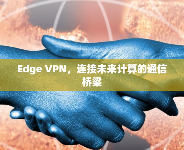 Edge VPN，连接未来计算的通信桥梁