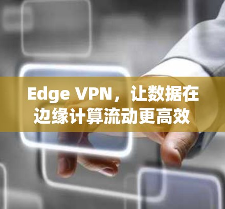 Edge VPN，让数据在边缘计算流动更高效