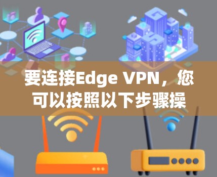要连接Edge VPN，您可以按照以下步骤操作