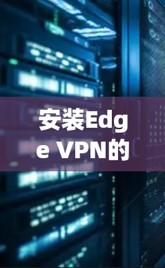 安装Edge VPN的步骤如下