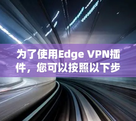 为了使用Edge VPN插件，您可以按照以下步骤进行
