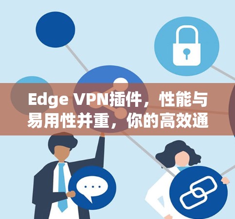 Edge VPN插件，性能与易用性并重，你的高效通信伙伴