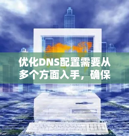 优化DNS配置需要从多个方面入手，确保其高效、可靠。以下是一步步的优化建议