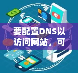 要配置DNS以访问网站，可以按照以下步骤进行