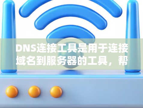 DNS连接工具是用于连接域名到服务器的工具，帮助用户实现域名与IP地址的映射。以下是使用DNS连接工具的步骤和思路