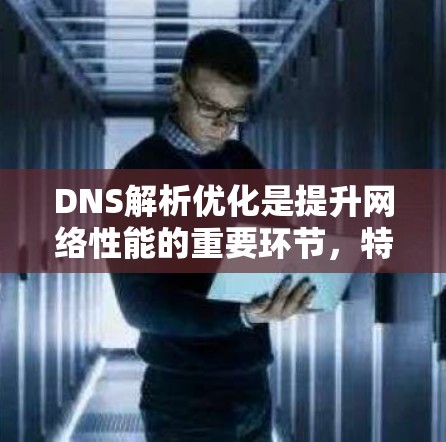 DNS解析优化是提升网络性能的重要环节，特别是在需要频繁访问IP地址时，DNS解析效率直接影响用户体验。以下是一些优化DNS解析的关键点和步骤
