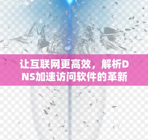 让互联网更高效，解析DNS加速访问软件的革新