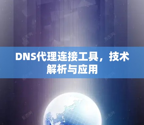 DNS代理连接工具，技术解析与应用