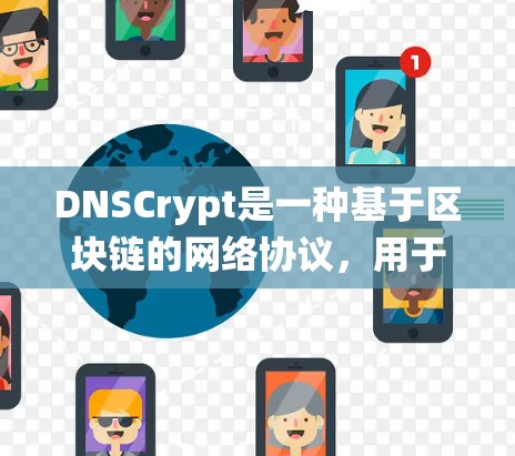 DNSCrypt是一种基于区块链的网络协议，用于在互联网上实现高效、安全的DNS查询。与传统的DNS协议不同，DNSCrypt采用区块链技术，确保数据的不可篡改和可追溯，同时提高查询的实时性和可靠性