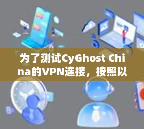 为了测试CyGhost China的VPN连接，按照以下步骤进行