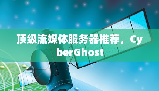 顶级流媒体服务器推荐，CyberGhost