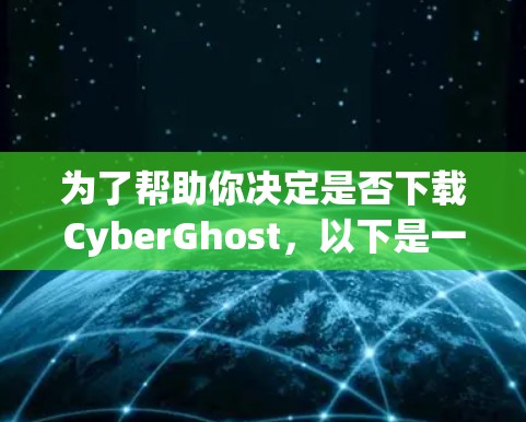 为了帮助你决定是否下载CyberGhost，以下是一些综合考虑的因素和步骤