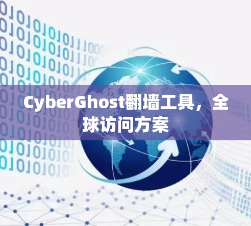 CyberGhost翻墙工具，全球访问方案