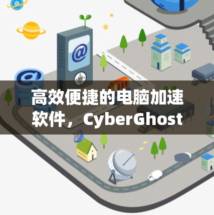 高效便捷的电脑加速软件，CyberGhost Windows版