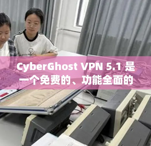 CyberGhost VPN 5.1 是一个免费的、功能全面的VPN工具，适合需要多语言支持、多设备连接和高级设置的用户。以下是它的主要特点